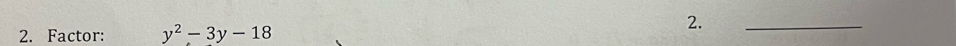 Factor: y^2-3y-18
2. 
_