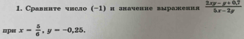 Сравннте чнсло (-1) и значение выражения  (2xy-y+0,7)/5x-2y 
цри x= 5/6 , y=-0,25.