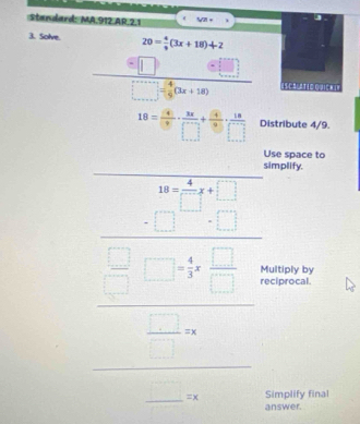 standard: MA.912.AR.2.1 V21 + 
3. Solve. 20= 4/9 (3x+18)+2
frac =□ □ / frac □ x+10) Iscrlateo quich ia
18= 36/□  ·  3x/□  + 36/□  ·  18/□   Distribute 4/9. 
Use space to 
plify,
frac a_n-b_na_n-1= □ /□   procal 
tiply by 
mplify final 
swer.