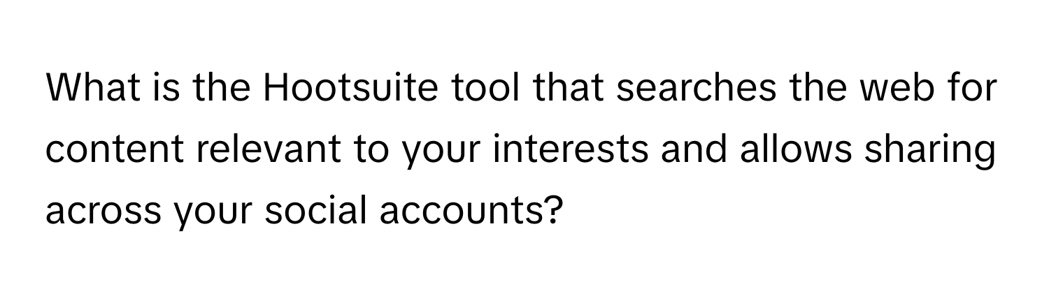 What is the Hootsuite tool that searches the web for content relevant to your interests and allows sharing across your social accounts?