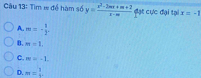 Tìm m để hàm số y= (x^2-2mx+m+2)/x-m  đạt cực đại tại x=-1
A. m=- 1/2 .
B. m=1.
C. m=-1.
D. m= 1/2 .