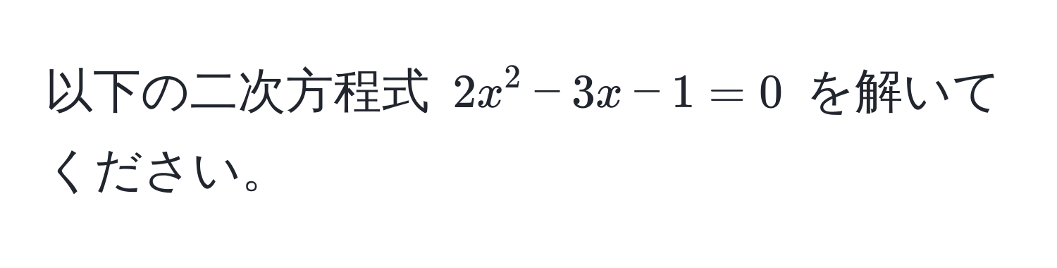 以下の二次方程式 $2x^2 - 3x - 1 = 0$ を解いてください。