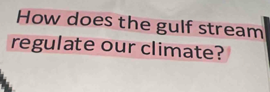 How does the gulf stream 
regulate our climate?
