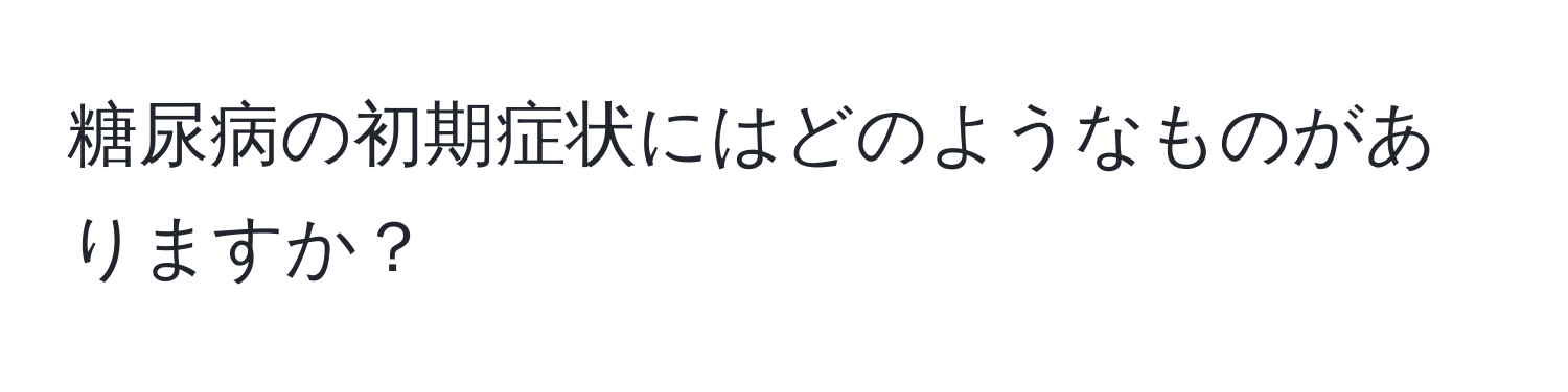 糖尿病の初期症状にはどのようなものがありますか？