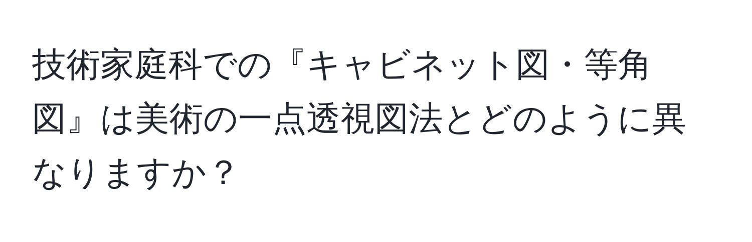 技術家庭科での『キャビネット図・等角図』は美術の一点透視図法とどのように異なりますか？