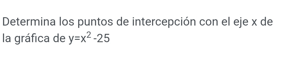 Determina los puntos de intercepción con el eje x de 
la gráfica de y=x^2-25