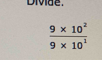 Divide.
 (9* 10^2)/9* 10^1 