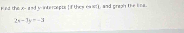 Find the x - and y-intercepts (if they exist), and graph the line.
2x-3y=-3