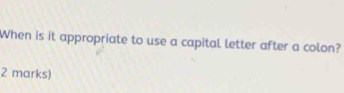 When is it appropriate to use a capital letter after a colon? 
2 marks)