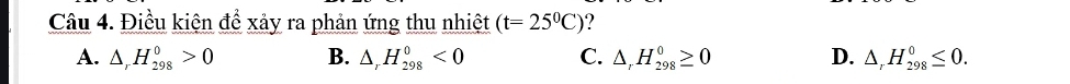 Điều kiện để xảy ra phản ứng thu nhiệt (t=25^0C) ?
A. △ _rH_(298)^0>0 B. △ _rH_(298)^0<0</tex> C. △ _rH_(298)^0≥ 0 D. △ _rH_(298)^0≤ 0.