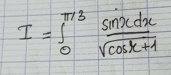 I=∈t _0^((π /3)frac sin xdx)sqrt(cos x+1)