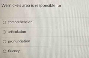 Wernicke's area is responsible for
comprehension
articulation
pronunciation
fluency