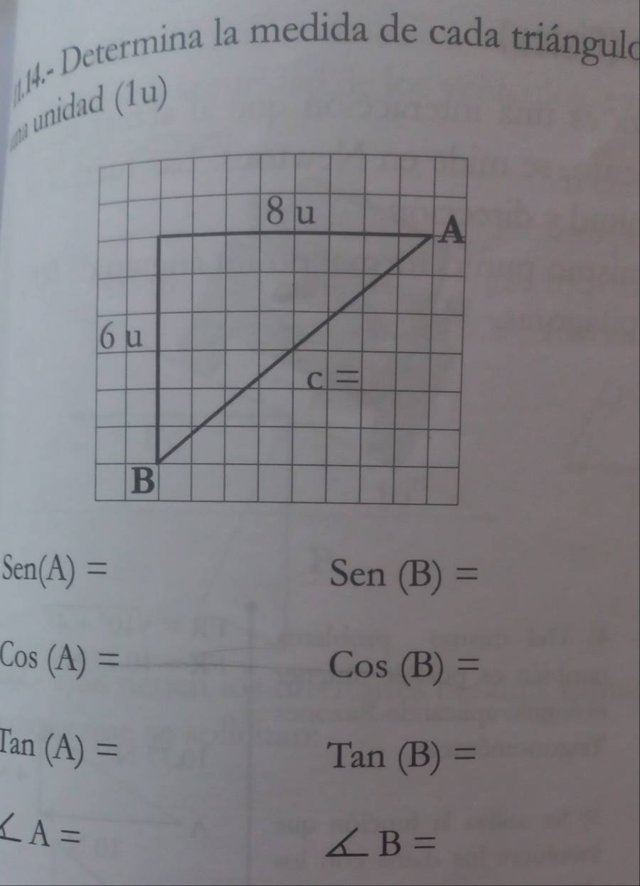 4.- Determina la medida de cada triángulo
Sen(A)=
Sen(B)=
Cos(A)=
Cos(B)=
Ian(A)=
Tan(B)=
∠ A=
∠ B=