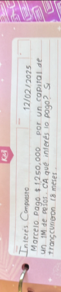 Interes Compuesto 12/02/2025 
Marcelo pago 51250, 000 por un capital de 
un iM de pesor. CA que inieres 10 pogo? S 
trangcureron 18 meses.