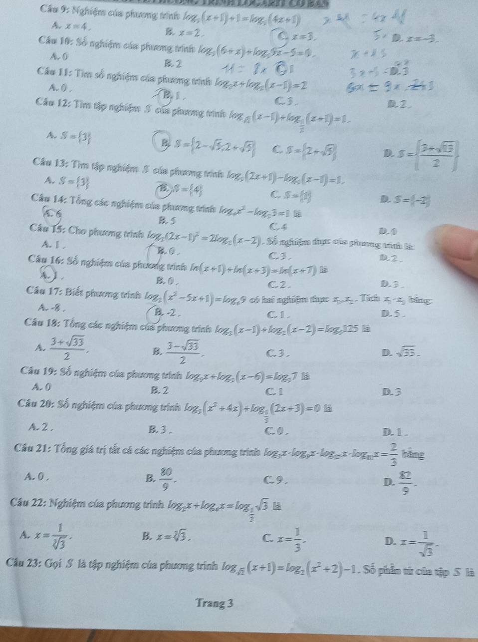 Cầu 9: Nghiệm của phương trình log _5(x+1)+1=log _5(4x+1)
A x=4.
x=2.
C x=3,
Cầu f( Soverline O nghiệm của phương trình log _2(6+x)+log _25x-5=0.
A. 0
B2 M=8* CF
Câu 11: Tìm số nghiệm của phương tinh log _2x+log _2(x-1)=2
A. 0 .
B1
C3. D.2.
Cầu 12: Tìm tập nghiệm 5 của phương vinh log _ 1/3) (x-1)+log _ 1/2 (x+1)=1.
A. S= 3
B S= 2-sqrt(5),2+sqrt(5) C. S= 2+sqrt(5) D. S=  (3+sqrt(13))/2 
Câu 13: Tìm tập nghiệm 5 của phương trính log _3(2x+1)-log _3(x-1)=1.
A. S= 3 B S= 4
C S= 1
D. S= -2
Câu 14: Tổng các nghiệm của phương trính log _ax^2-log _23=1
6 6
B. S
C. 4 D. 0
Câu 15: Cho phương trình log _2(2x-1)^2=2log _2(x-2). Số nghiệm dực của phơng vinh là
A.Ⅰ,
C3. D. 2 .
Câu 16: Số nghiệm của phương trình ln (x+1)+ln (x+3)=ln (x+7) B
A B. 0 .
C.2. D. 3
Câu 17: Biết phương trình log _2(x^2-5x+1)=log _49 có hai nghiệm thực x_1x_2. Tích x-x bảng
A.8. B. -2 . D.5 .
C1
Câu 18: Tổng các nghiệm của phương trình log _2(x-1)+log _2(x-2)=log _5125
A.  (3+sqrt(33))/2 .  (3-sqrt(33))/2 . C3. D. sqrt(33).
B.
Câu 19:96 nghiệm của phương trình log _3x+log _3(x-6)=log _37
A. 0 B.2 C 1 D. 3
Cầu 20:Sdot 6 nghiệm của phương trình log _3(x^2+4x)+log _ 1/2 (2x+3)=0
A. 2 . B. 3 . C0. D. 1 .
*  Cầu 21: Tổng giá trị tất cá các nghiệm của phương trình log _3x· log _9x· log _12x· log _11x= 2/3  bāng
A. 0 . B.  80/9 . C9. D.  82/9 .
Câu 22: Nghiệm của phương trình log _2x+log _4x=log _ 1/2 sqrt(3) là
A. x= 1/sqrt[3](3) , x= 1/3 . D. x= 1/sqrt(3) -
B. x=sqrt[3](3). C.
Cầu 23: Gọi S là tập nghiệm của phương trình log _sqrt(2)(x+1)=log _2(x^2+2)-1. Số phần từ của tập S là
Trang 3