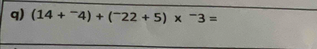 (14+^-4)+(^-22+5)*^-3=