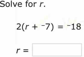 Solve for r.
2(r+^-7)=^-18
r=□