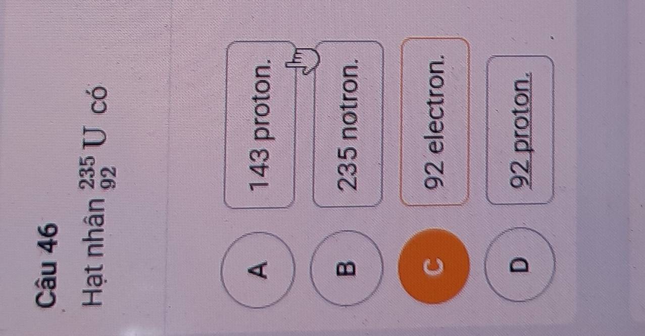 Hạt nhân _(92)^(235)Uco
A 143 proton.
B 235 notron.
c 92 electron.
D 92 proton.