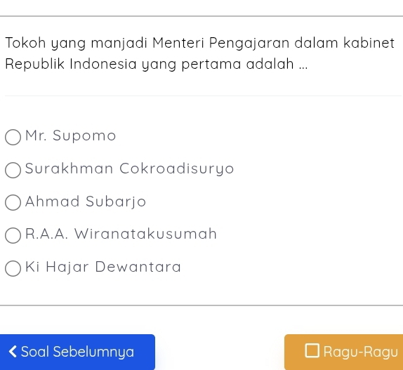 Tokoh yang manjadi Menteri Pengajaran dalam kabinet
Republik Indonesia yang pertama adalah ...
Mr. Supomo
Surakhman Cokroadisuryo
Ahmad Subarjo
R.A.A. Wiranatakusumah
Ki Hajar Dewantara
Soal Sebelumnya Ragu-Ragu