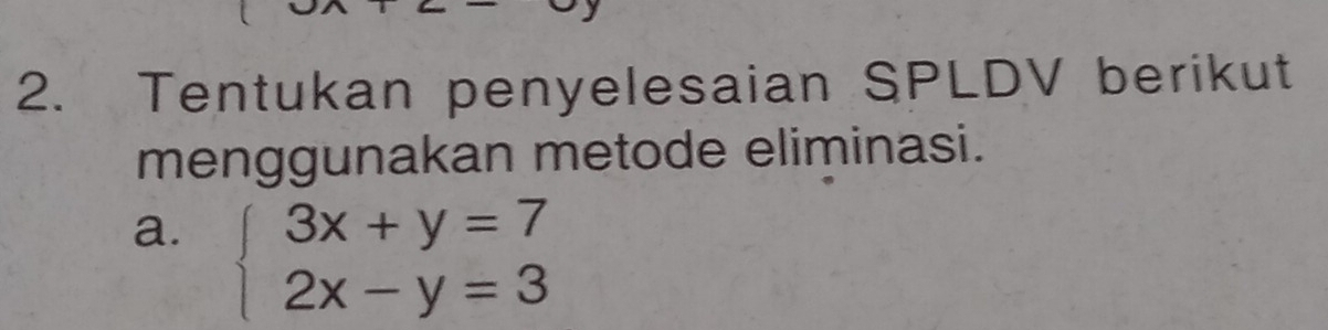 Tentukan penyelesaian SPLDV berikut
menggunakan metode eliminasi.
a. beginarrayl 3x+y=7 2x-y=3endarray.