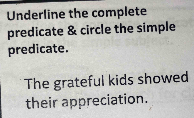 Underline the complete 
predicate & circle the simple 
predicate. 
The grateful kids showed 
their appreciation.