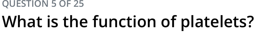 OF 25 
What is the function of platelets?