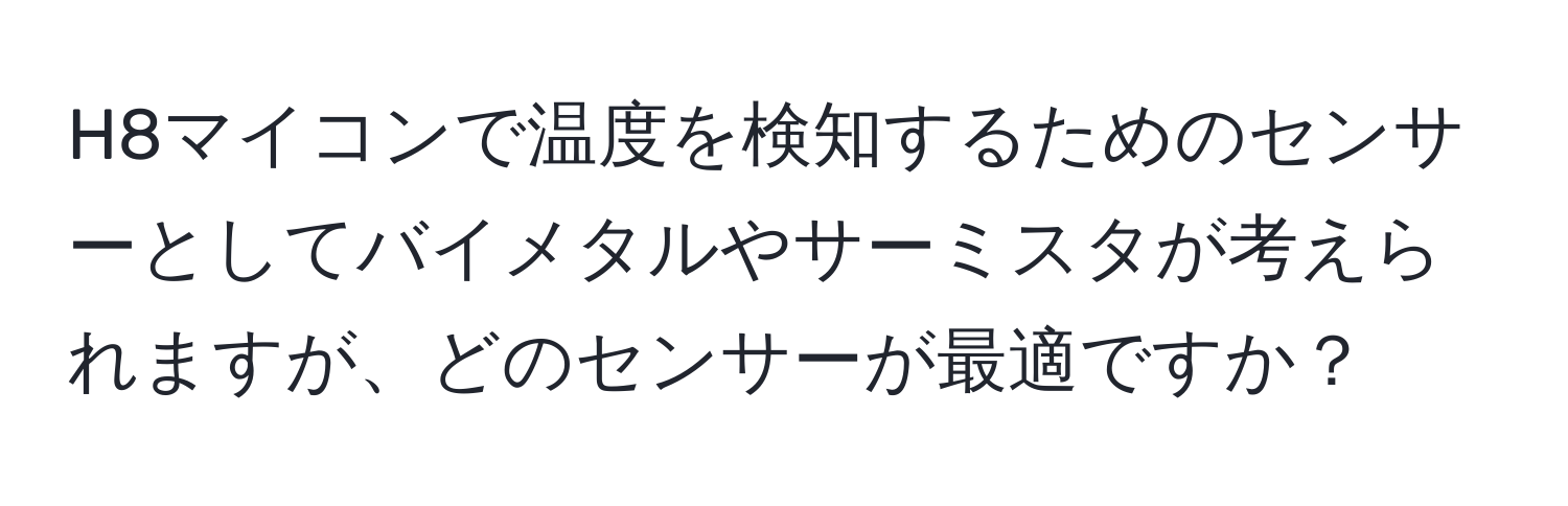 H8マイコンで温度を検知するためのセンサーとしてバイメタルやサーミスタが考えられますが、どのセンサーが最適ですか？