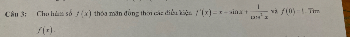 Cho hàm số f(x) thỏa mãn đồng thời các điều kiện f'(x)=x+sin x+ 1/cos^2x  và f(0)=1. Tìm
f(x).