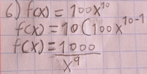 f(x)=100x^(10)
f(x)=10(100x^(10-1)
f(x)= 1000/x^9 