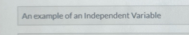 Solved: An example of an Independent Variable [Math]