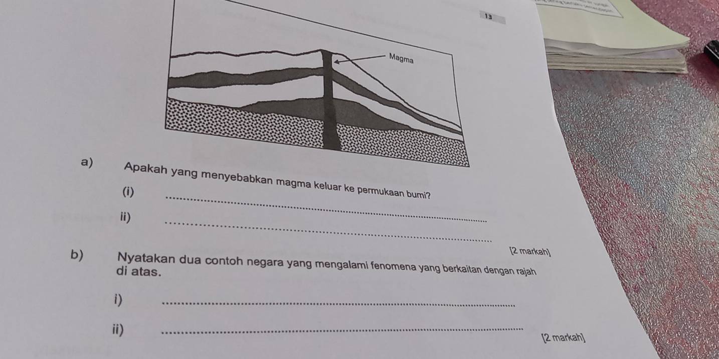 Ap keluar ke permukaan bumi? 
(i) 
i) 
_ 
_ 
[2 markah] 
b) Nyatakan dua contoh negara yang mengalami fenomena yang berkaitan dengan rajah 
di atas. 
i) 
_ 
ii) 
_ 
[2 markah]