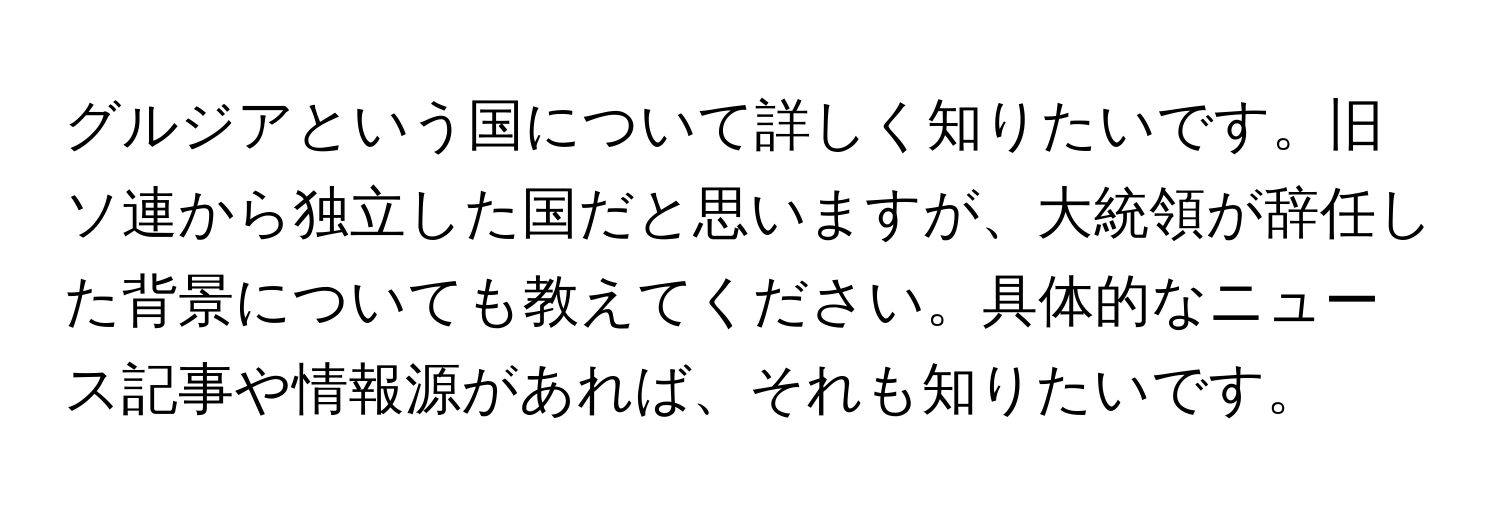 グルジアという国について詳しく知りたいです。旧ソ連から独立した国だと思いますが、大統領が辞任した背景についても教えてください。具体的なニュース記事や情報源があれば、それも知りたいです。