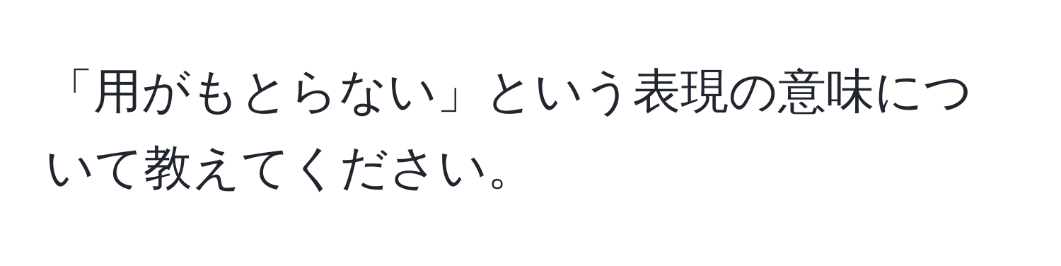 「用がもとらない」という表現の意味について教えてください。