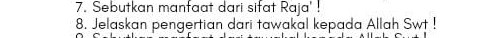 Sebutkan manfaat dari sifat Raja' ! 
8. Jelaskan pengertian dari tawakal kepada Allah Swt !