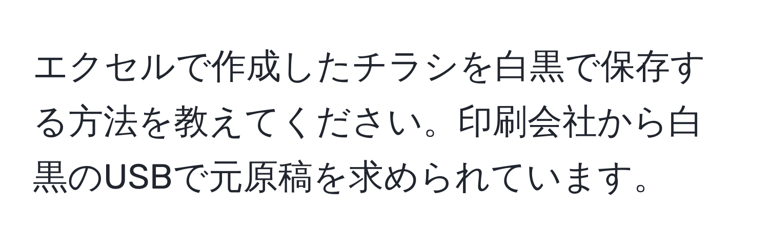 エクセルで作成したチラシを白黒で保存する方法を教えてください。印刷会社から白黒のUSBで元原稿を求められています。