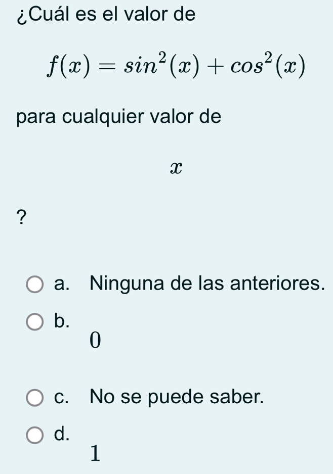 ¿Cuál es el valor de
f(x)=sin^2(x)+cos^2(x)
para cualquier valor de
x
?
a. Ninguna de las anteriores.
b.
0
c. No se puede saber.
d.
1