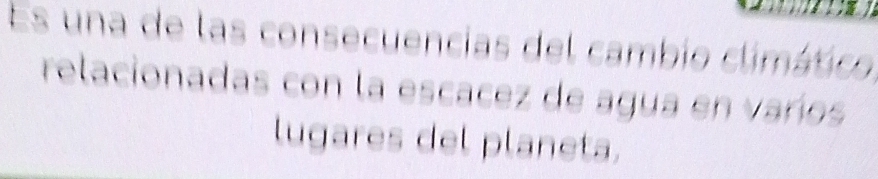 Es una de las consecuencias del cambio climático 
relacionadas con la escacez de agua en varos 
lugares del planeta.