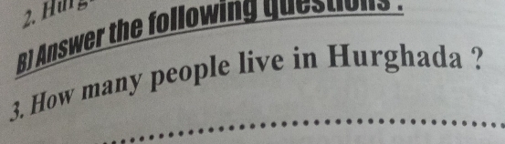 Hug 
B) Answer the following questions . 
3. How many people live in Hurghada ?