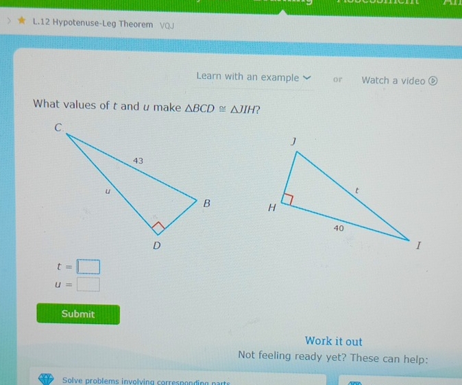 Hypotenuse-Leg Theorem 
Learn with an example or Watch a video ⑥ 
What values of t and u make △ BCD≌ △ JIH

t=□
u=□
Submit 
Work it out 
Not feeling ready yet? These can help: 
Solve problems involving corresponding parts