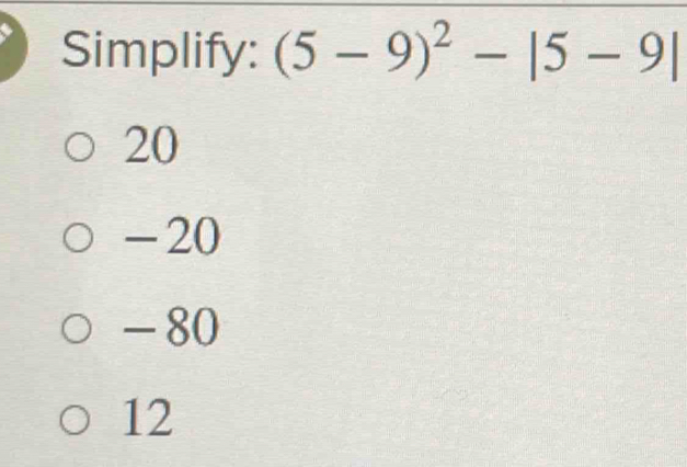 Simplify: (5-9)^2-|5-9|
20
-20
- 80
12