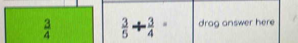  3/4 
 3/5 /  3/4 = drag answer here