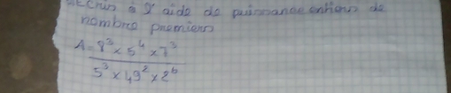 ccrun a I aide do puinance onhionn do 
nombre premions
 (4=8^2* 5^4* 7^3)/5^3* 49^2* 2^6 