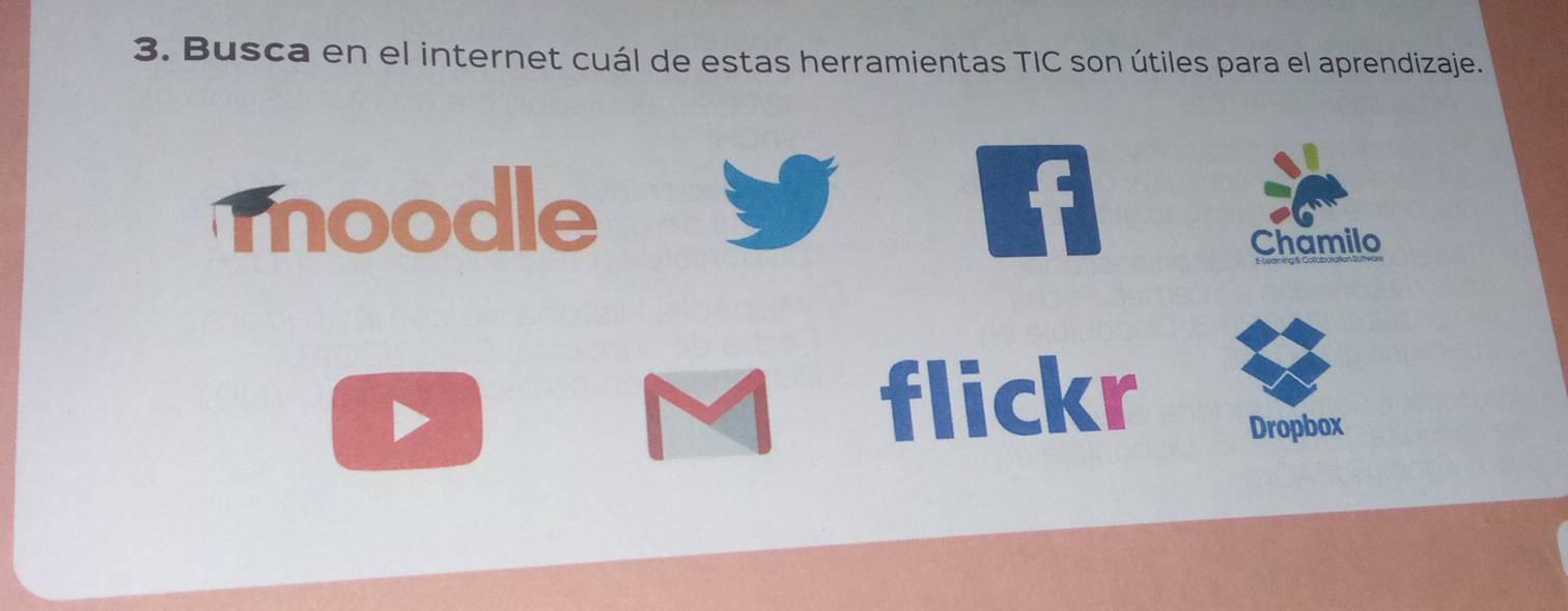 Busca en el internet cuál de estas herramientas TIC son útiles para el aprendizaje. 
moodle f 
Chamilo 
flickr Dropbox