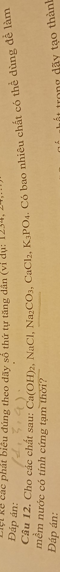 Vệt kể các phát biêu đúng theo dãy số thứ tự tăng dân (ví dụ: 
Đáp án: 
Câu 12. Cho các chất sau: Ca(OH)_2, NaCl, Na_2CO_3, CaCl_2, K_3PO_4. Có bao nhiêu chất có thể dùng để làm 
mềm nước có tính cứng tạm thời? 
Đáp án: 
t trong dãy tạo thành