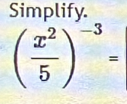 Simplify
( x^2/5 )^-3=