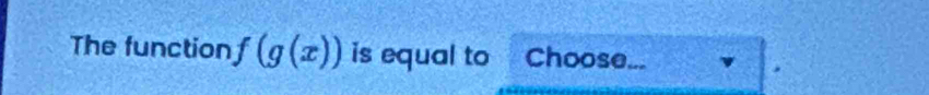 The function f(g(x)) is equal to Choose...