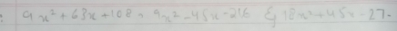 9x^2+63x+108=9x^2-45x-216 18x^2+45x-27.