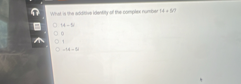 What is the additive identity of the complex number 14+5i 7
14-5i
1
-14-5i