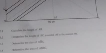 Calculats the imgth of AB
5,2 Determine the lougth of BC. runded off to the mamnt ce. 
5.3 Determine the size of DBC. 
4 Determine the ara of ADBC.