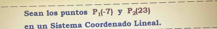 Sean los puntos P_1(-7) y P_2(23)
en un Sistema Coordenado Lineal.